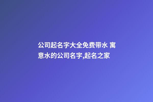 公司起名字大全免费带水 寓意水的公司名字,起名之家